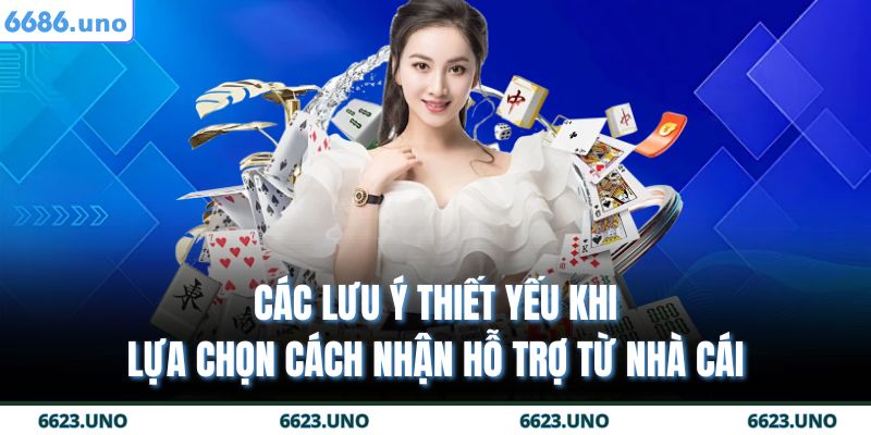 Các lưu ý thiết yếu khi lựa chọn cách nhận hỗ trợ từ nhà cái
