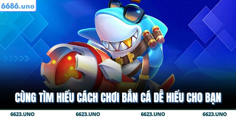 Cùng tìm hiểu cách chơi bắn cá dễ hiểu cho bạn
