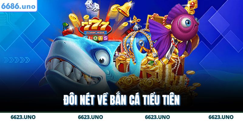 Đôi nét về bắn cá tiểu tiên