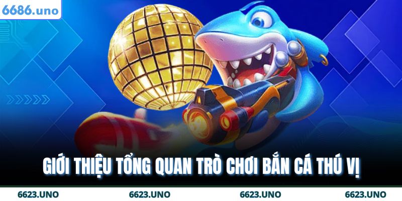 Giới thiệu tổng quan trò chơi bắn cá thú vị