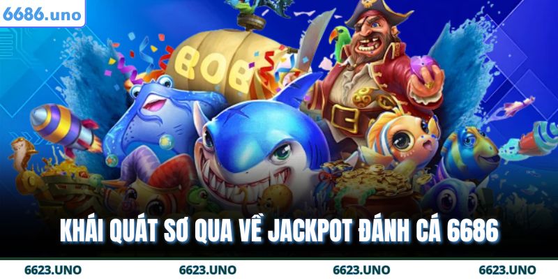 Khái quát sơ qua về Jackpot đánh cá 6686