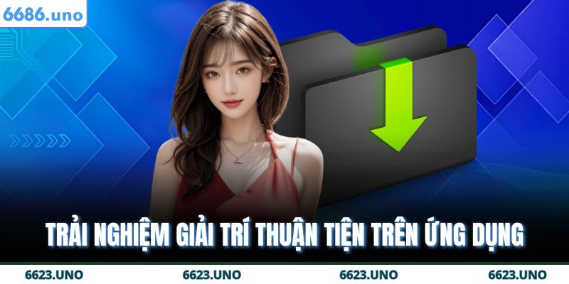 Trải nghiệm giải trí thuận tiện trên ứng dụng