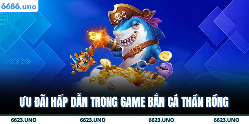 Ưu đãi hấp dẫn trong game bắn cá thần rồng